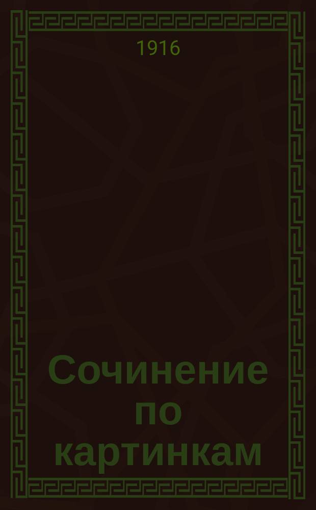 Сочинение по картинкам : Учебное пособие для упражнений в сочинении и изложении мыслей в школе и дома. Кн. 2 : [Пожар от детского курения ; Не разоряй птичьих гнезд ; Беда от детской шалости]