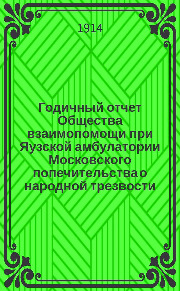 ... Годичный отчет Общества взаимопомощи при Яузской амбулатории Московского попечительства о народной трезвости... Первый... за 1913 год