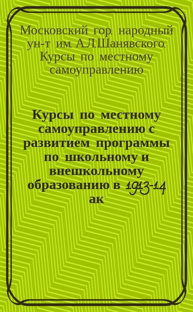 Курсы по местному самоуправлению с развитием программы по школьному и внешкольному образованию в 1913-14 ак. году : Программы