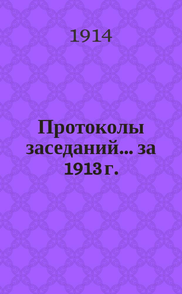 Протоколы заседаний... ... за 1913 г.