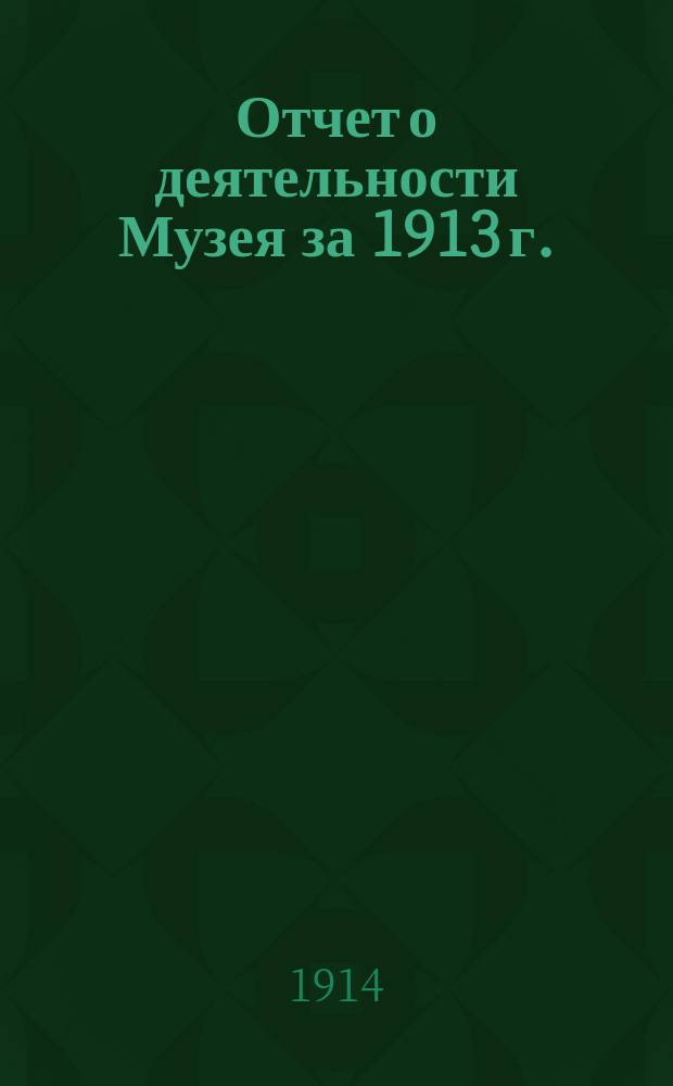 [Отчет о деятельности Музея за 1913 г.]