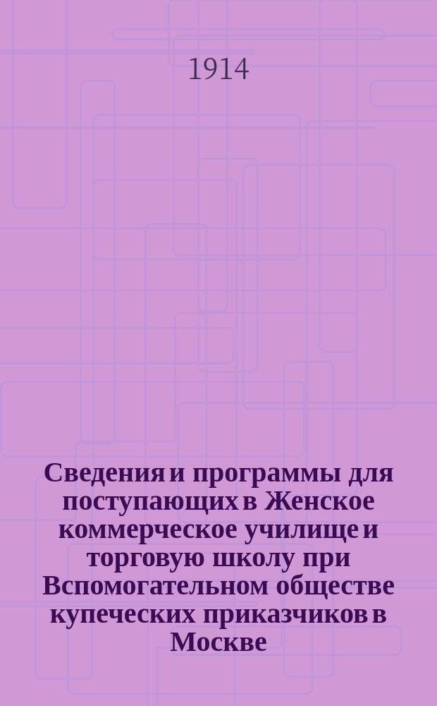 Сведения и программы для поступающих в Женское коммерческое училище и торговую школу при Вспомогательном обществе купеческих приказчиков в Москве