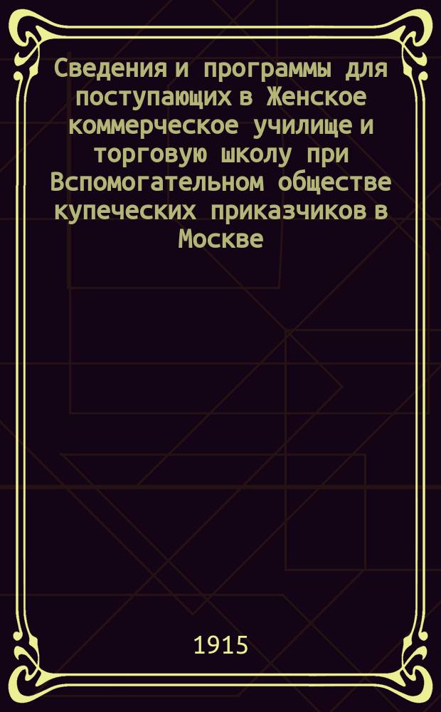 Сведения и программы для поступающих в Женское коммерческое училище и торговую школу при Вспомогательном обществе купеческих приказчиков в Москве : Доп. изд.