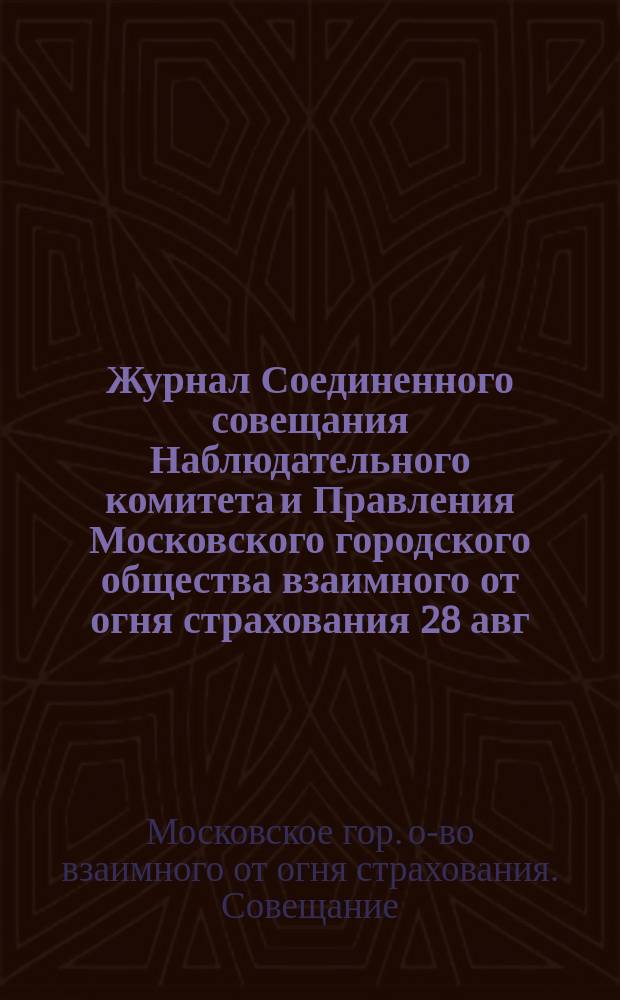 Журнал Соединенного совещания Наблюдательного комитета и Правления Московского городского общества взаимного от огня страхования 28 авг. 1914 г.