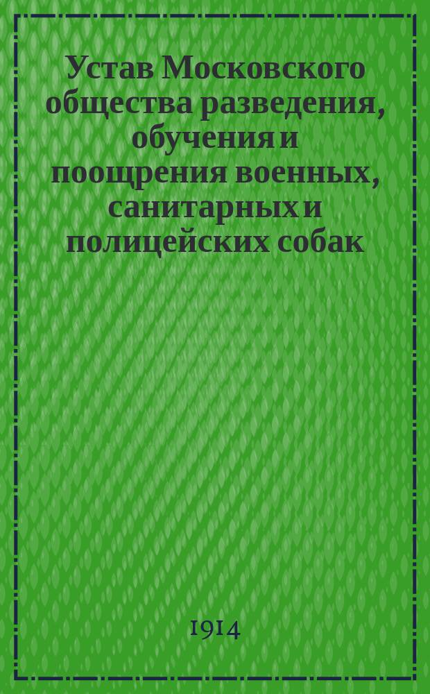 Устав Московского общества разведения, обучения и поощрения военных, санитарных и полицейских собак : Утв. 10 декабря 1914 г.