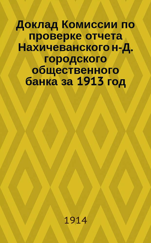 Доклад Комиссии по проверке отчета Нахичеванского н-Д. городского общественного банка за 1913 год