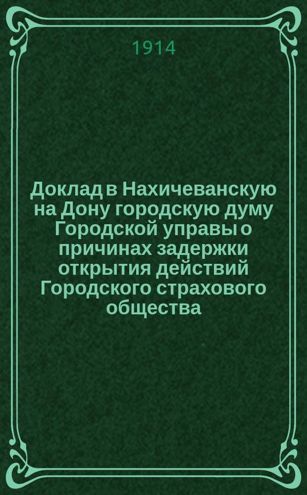 Доклад в Нахичеванскую на Дону городскую думу [Городской управы о причинах задержки открытия действий Городского страхового общества]