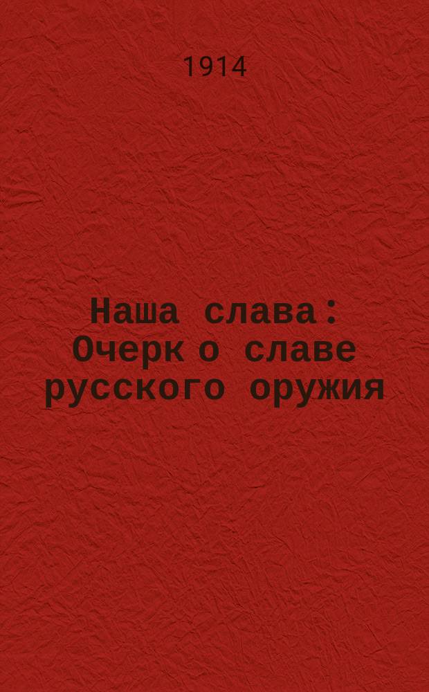 Наша слава : Очерк о славе русского оружия