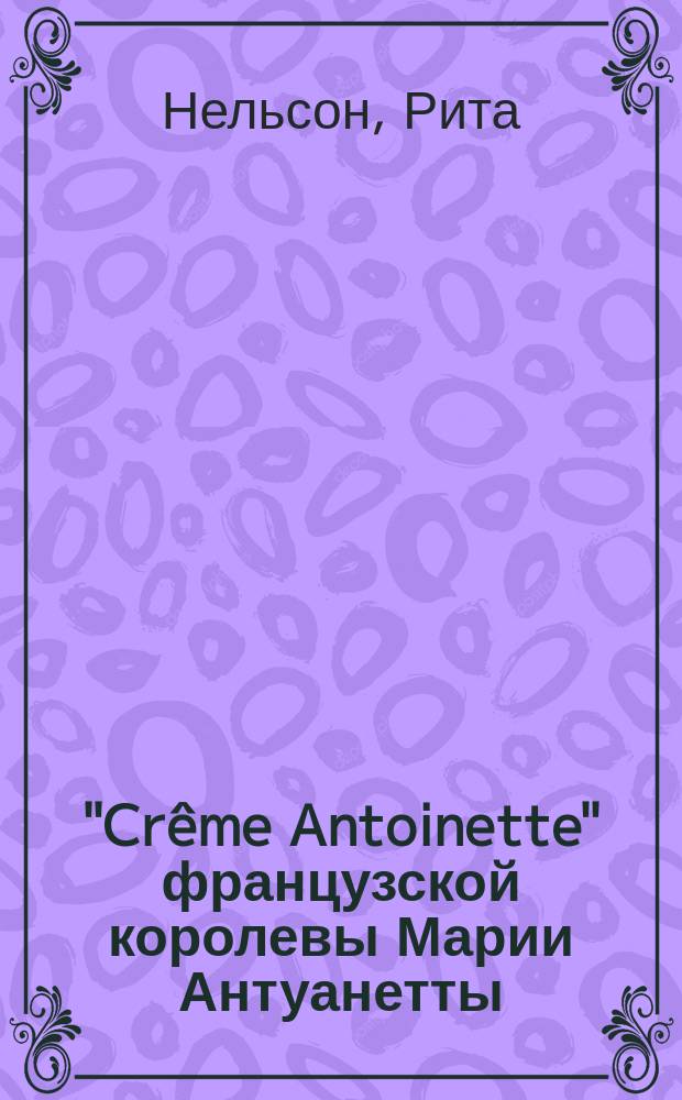 "Crême Antoinette" французской королевы Марии Антуанетты