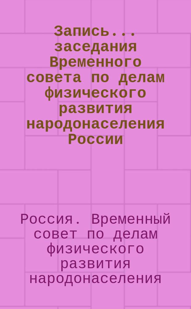 Запись... заседания Временного совета по делам физического развития народонаселения России...