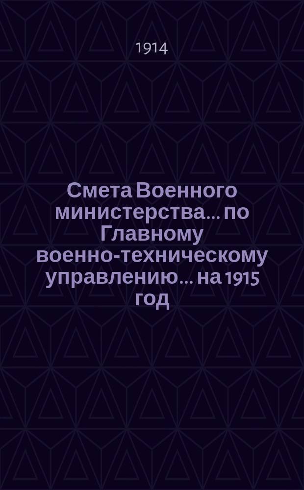 Смета Военного министерства... по Главному военно-техническому управлению... на 1915 год