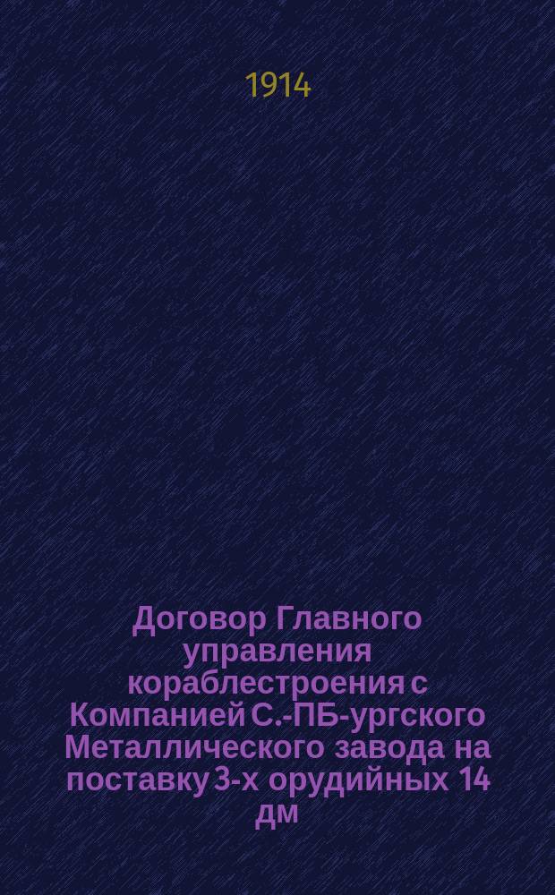 Договор [Главного управления кораблестроения] с Компанией С.-ПБ-ургского Металлического завода на поставку 3-х орудийных 14 дм. башенных установок для бр. крейсера "Бородино" 1914 г.