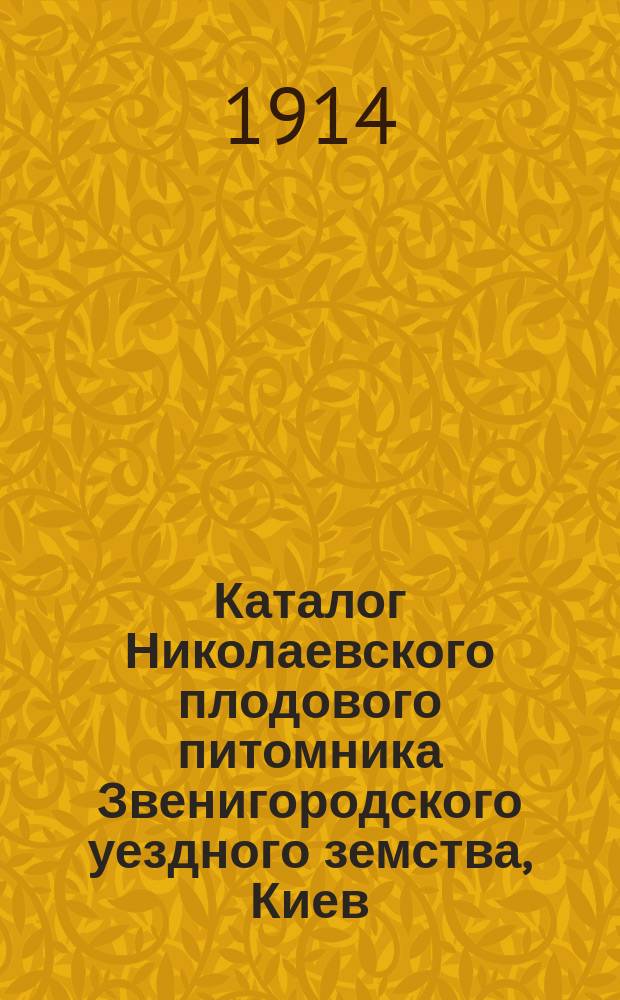 Каталог Николаевского плодового питомника Звенигородского уездного земства, Киев. губ. ... ... на осень 1914 г. и весну 1915 г.
