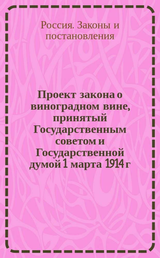 Проект закона о виноградном вине, принятый Государственным советом и Государственной думой 1 марта 1914 г.