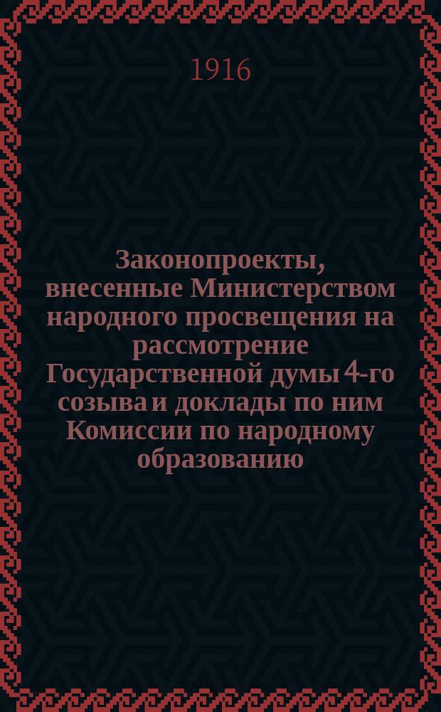 [Законопроекты, внесенные Министерством народного просвещения на рассмотрение Государственной думы 4-го созыва и доклады по ним Комиссии по народному образованию : Сессия 2-. [В 3-ю, 4-ю сессии