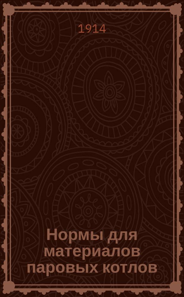 Нормы для материалов паровых котлов : Приняты 2 съездом представителей русских обществ для надзора за паровыми котлами