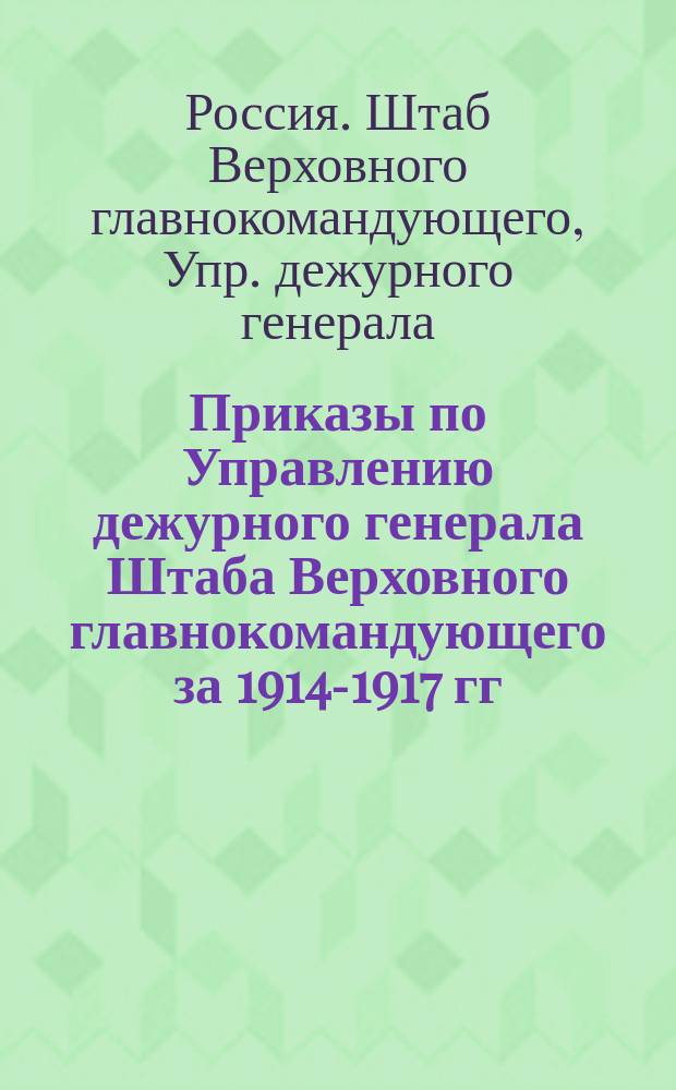 [Приказы по Управлению дежурного генерала Штаба Верховного главнокомандующего за 1914-1917 гг.