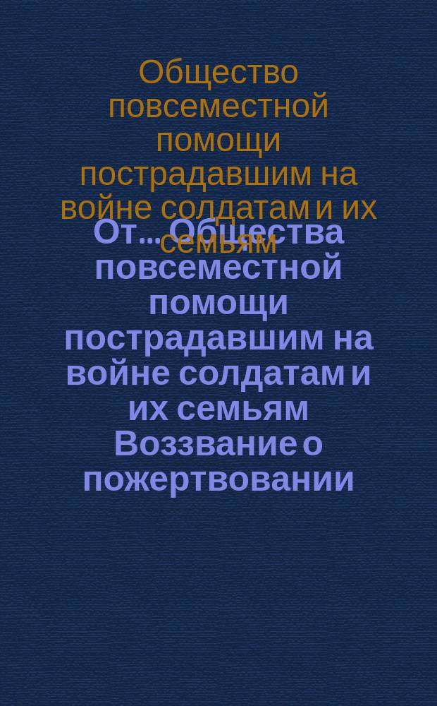 От... Общества повсеместной помощи пострадавшим на войне солдатам и их семьям Воззвание [о пожертвовании