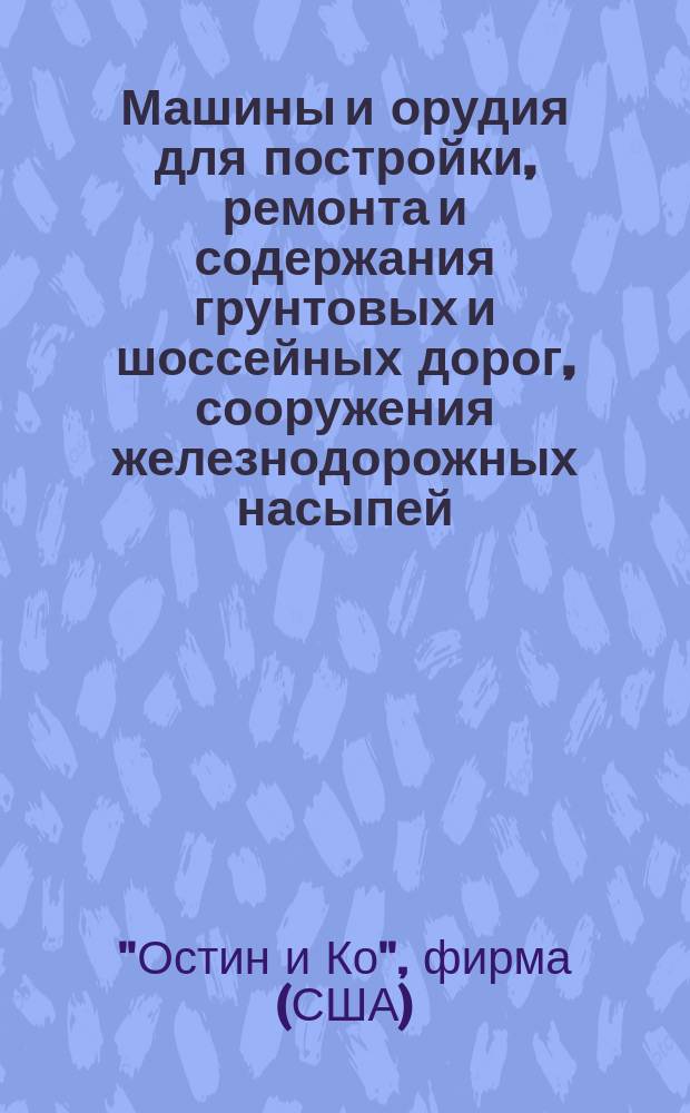 Машины и орудия для постройки, ремонта и содержания грунтовых и шоссейных дорог, сооружения железнодорожных насыпей, рытья канав и проч. заводов
