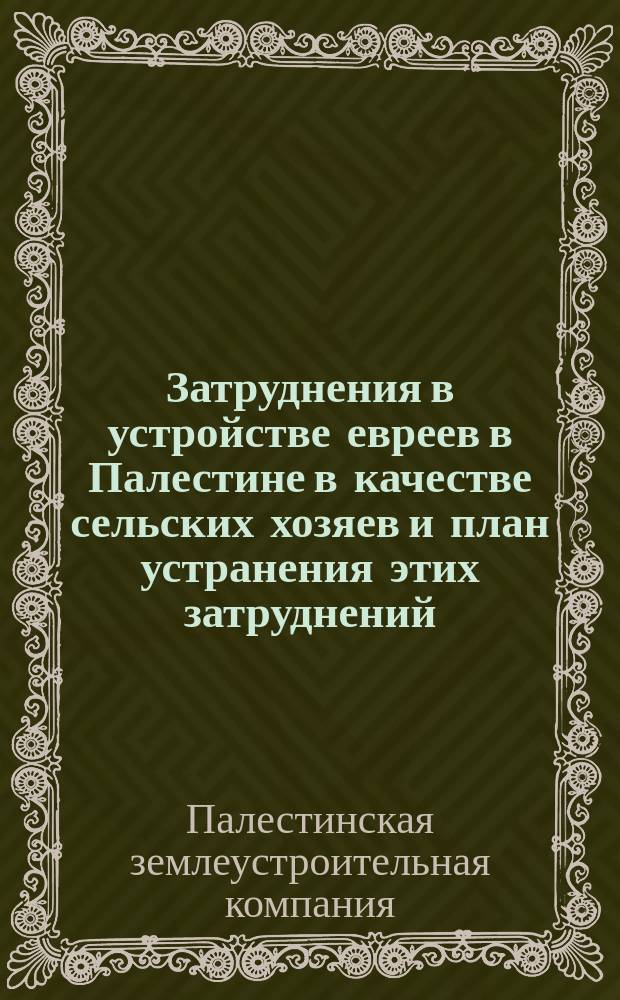 [Затруднения в устройстве евреев в Палестине в качестве сельских хозяев и план устранения этих затруднений]