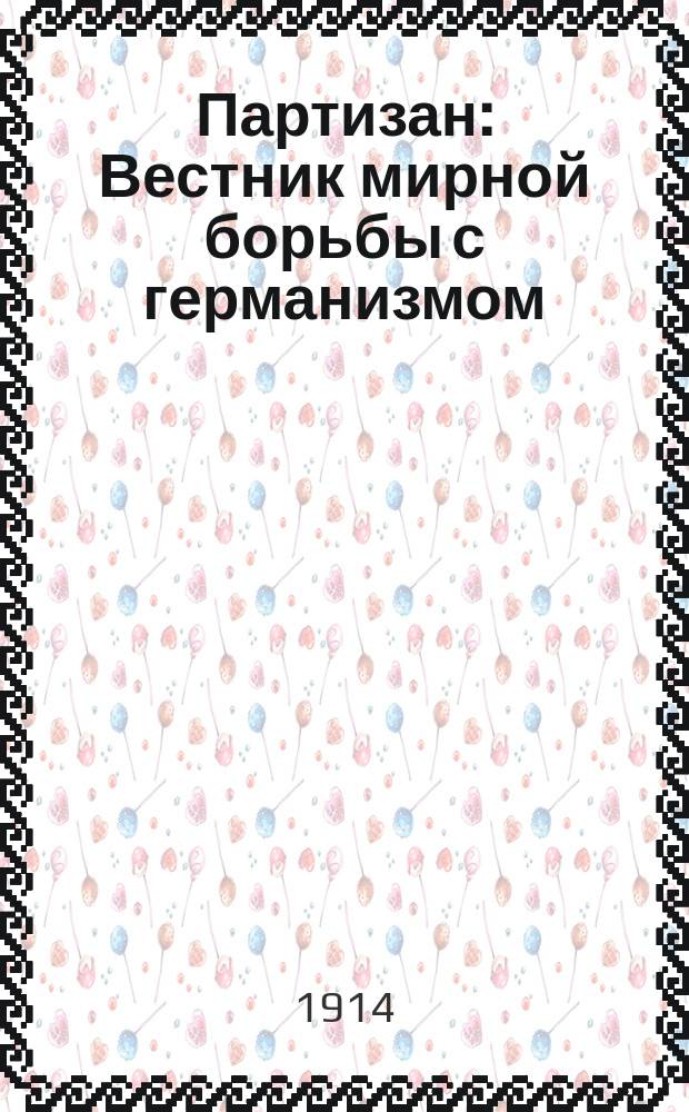 Партизан : Вестник мирной борьбы с германизмом : Первый и пока единственный журн., посвященный вопросам, касающимся немецкого засилья в нашем Отечестве