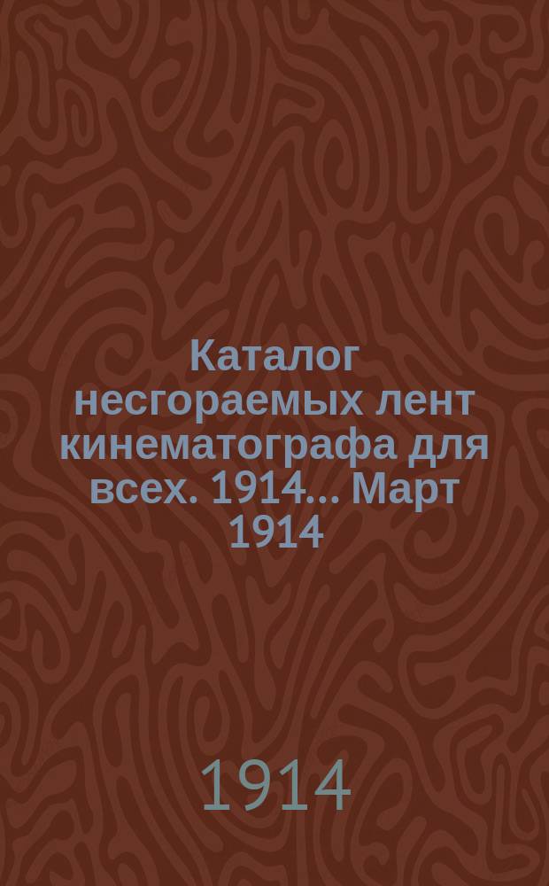 Каталог несгораемых лент кинематографа для всех. 1914... ... Март 1914