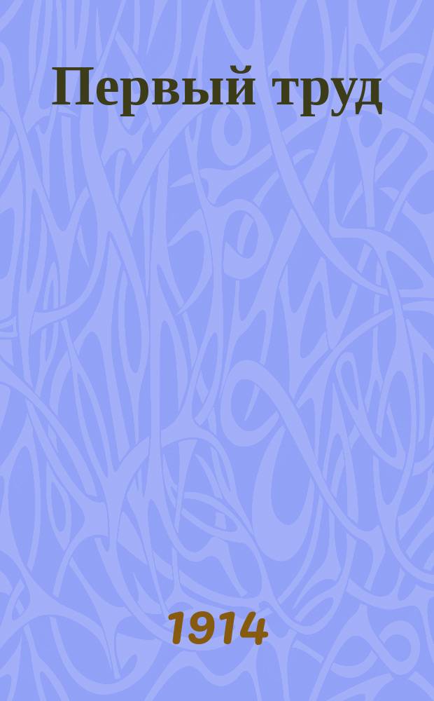 Первый труд : Журн. воспитанников коммерч. училища М.А. Паршина