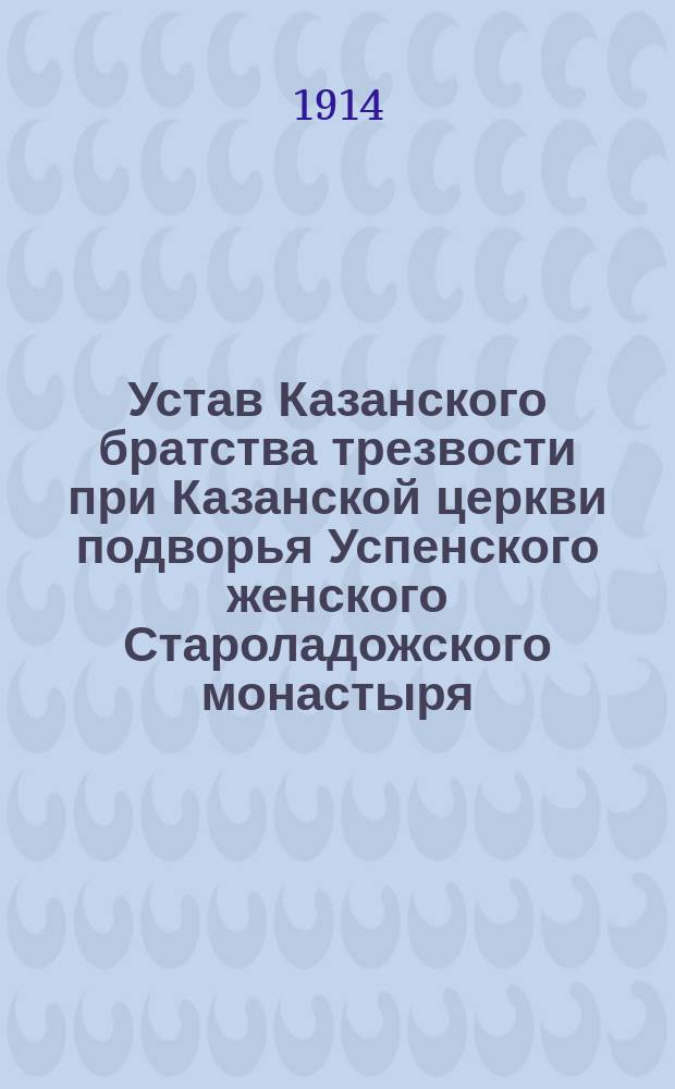 Устав Казанского братства трезвости при Казанской церкви подворья Успенского женского Староладожского монастыря : Утв. 8-15 авг. 1914 г.