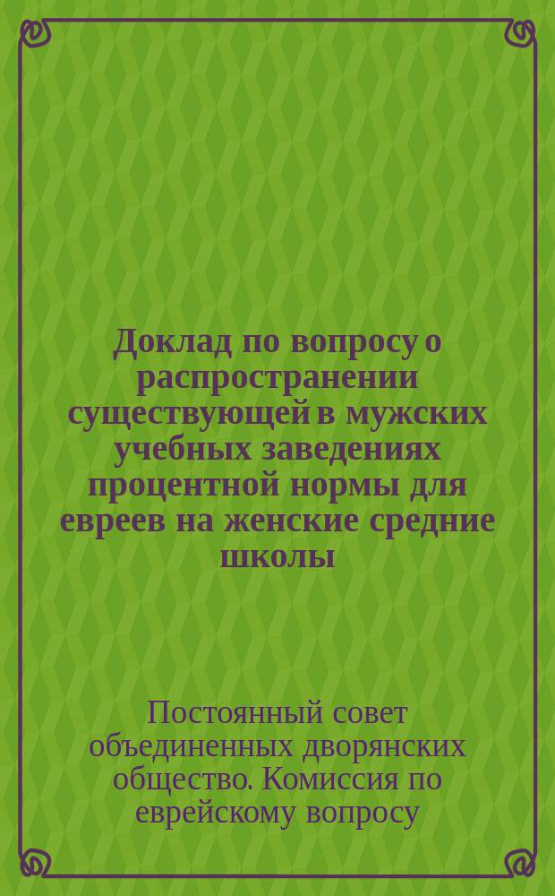 Доклад по вопросу о распространении существующей в мужских учебных заведениях процентной нормы для евреев на женские средние школы : Заседание 8 февраля 1914 г