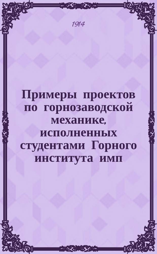 Примеры проектов по горнозаводской механике, исполненных студентами Горного института имп. Екатерины II, под руководством заслуж. проф. И.А. Тиме : Вып. 1