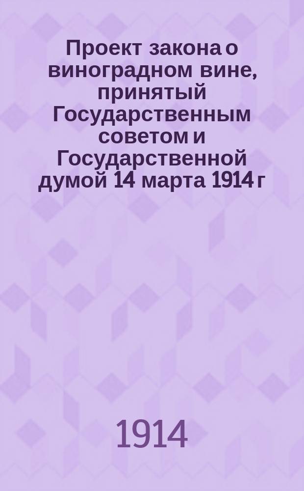 Проект закона о виноградном вине, принятый Государственным советом и Государственной думой 14 марта 1914 г.