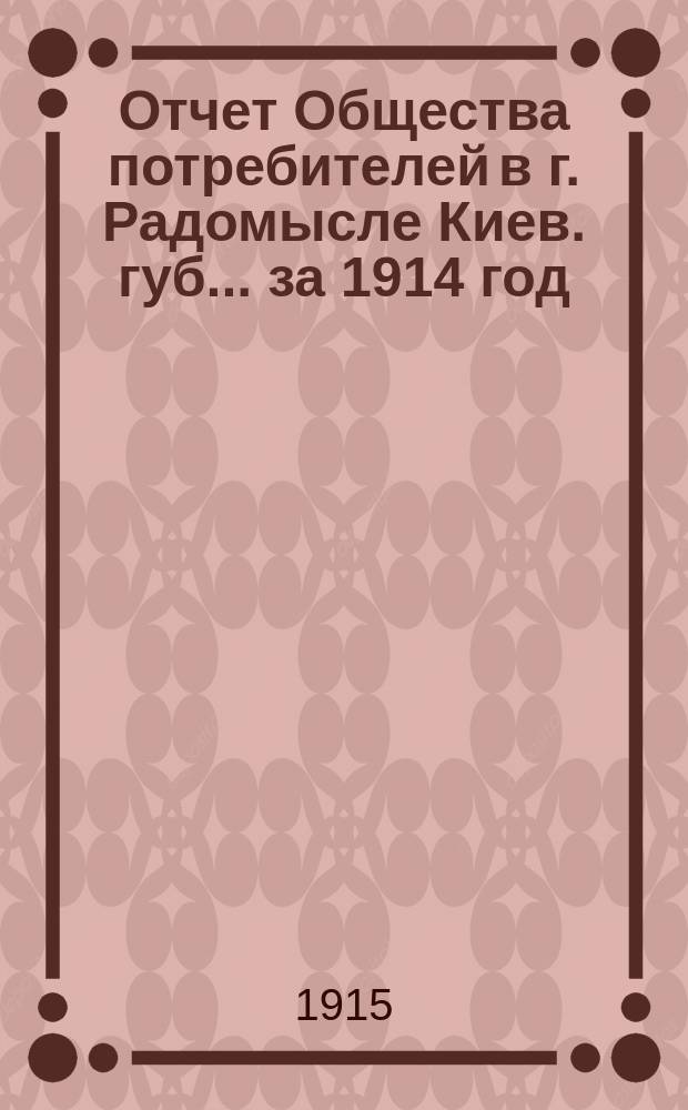 Отчет Общества потребителей в г. Радомысле Киев. губ. ... за 1914 год