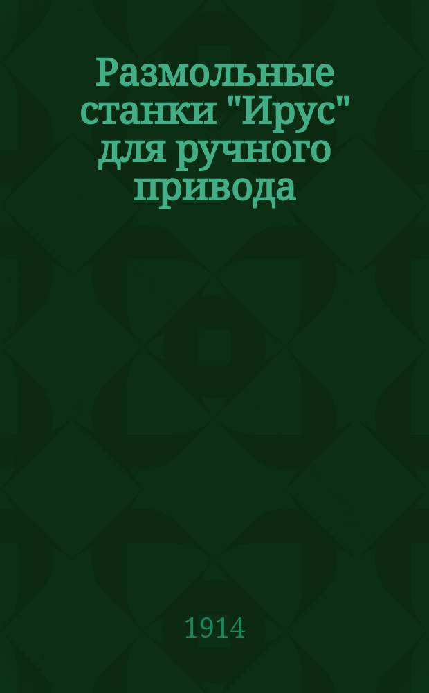 Размольные станки "Ирус" для ручного привода : Рекламное изд.