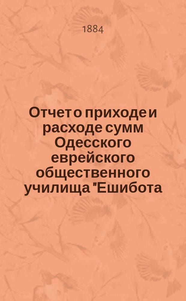 Отчет о приходе и расходе сумм Одесского еврейского общественного училища "Ешибота.. ... за 1892 г.