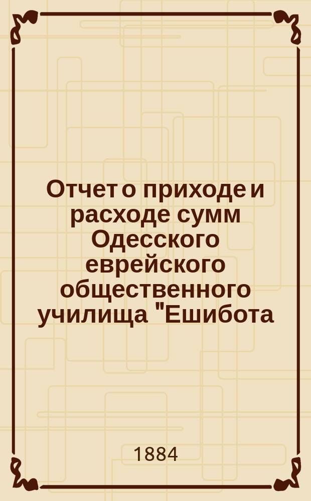 Отчет о приходе и расходе сумм Одесского еврейского общественного училища "Ешибота.. ... за 1895 г.