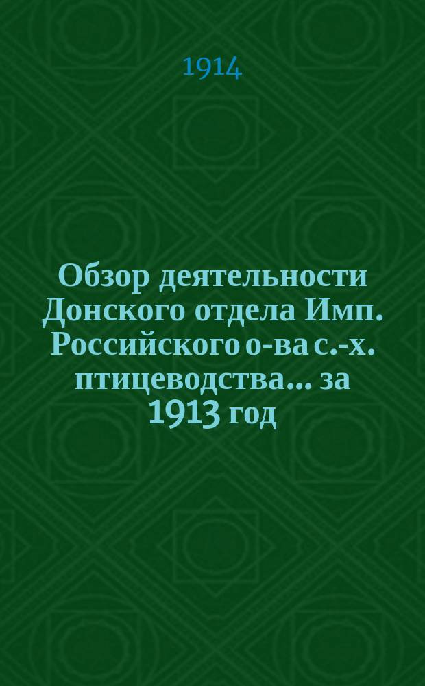 Обзор деятельности Донского отдела Имп. Российского о-ва с.-х. птицеводства... за 1913 год