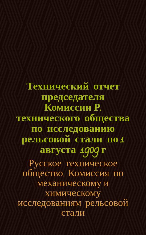 [Технический отчет председателя Комиссии Р. технического общества по исследованию рельсовой стали по 1 августа 1909 г.] : 1888-1909 гг