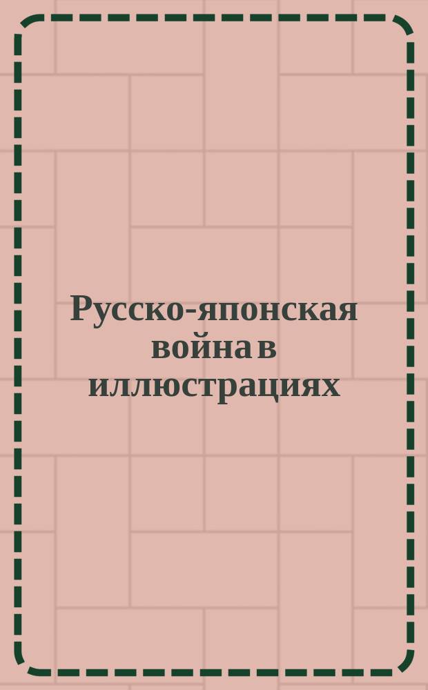 Русско-японская война в иллюстрациях : Вып. 1-