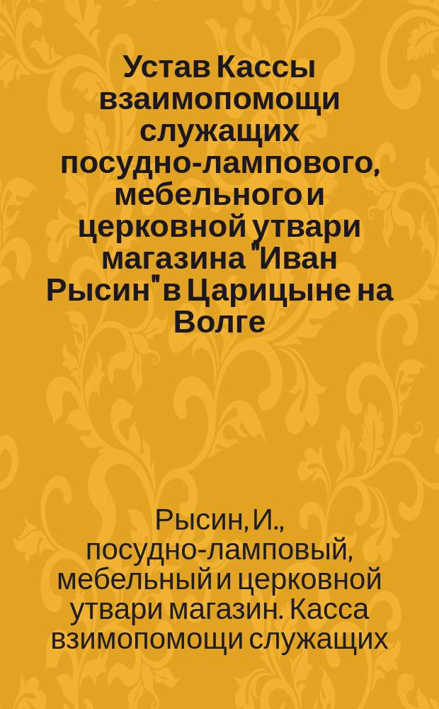 Устав Кассы взаимопомощи служащих посудно-лампового, мебельного и церковной утвари магазина "Иван Рысин" в Царицыне на Волге