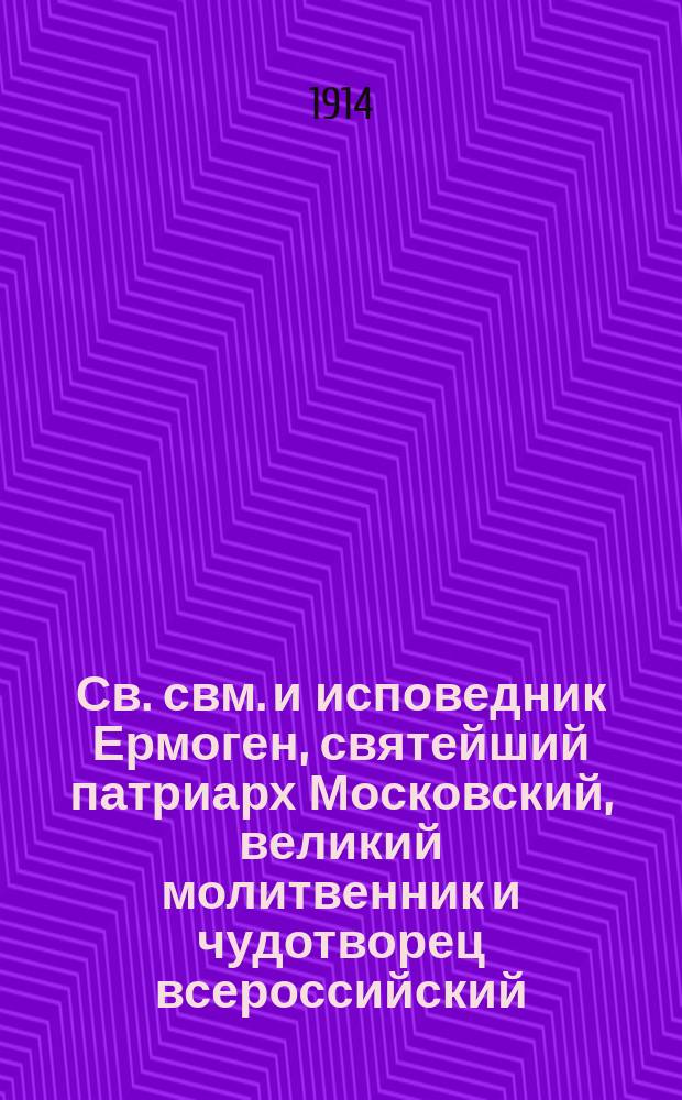 Св. свм. и исповедник Ермоген, святейший патриарх Московский, великий молитвенник и чудотворец всероссийский