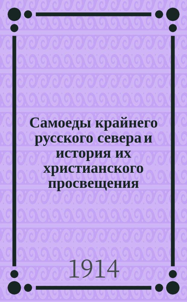 Самоеды крайнего русского севера и история их христианского просвещения : Этногр. и церковно-ист. очерк