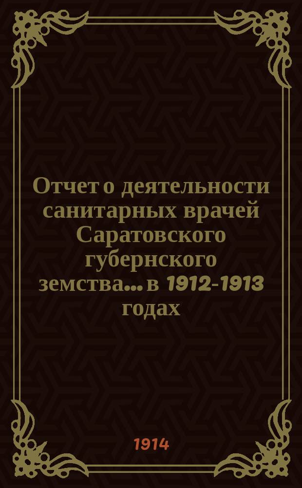 Отчет о деятельности санитарных врачей Саратовского губернского земства... в 1912-1913 годах