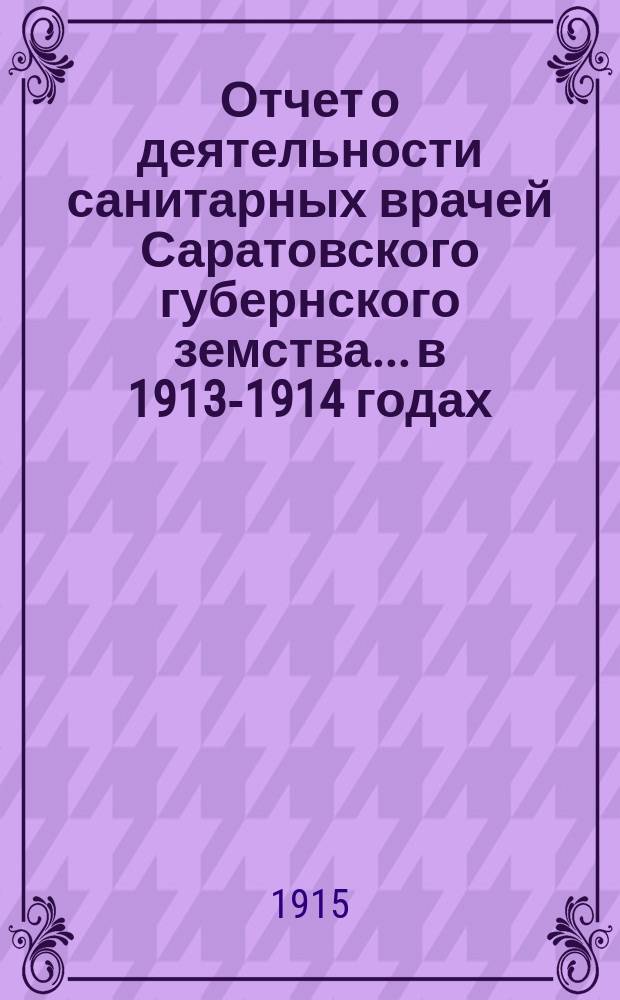 Отчет о деятельности санитарных врачей Саратовского губернского земства... в 1913-1914 годах