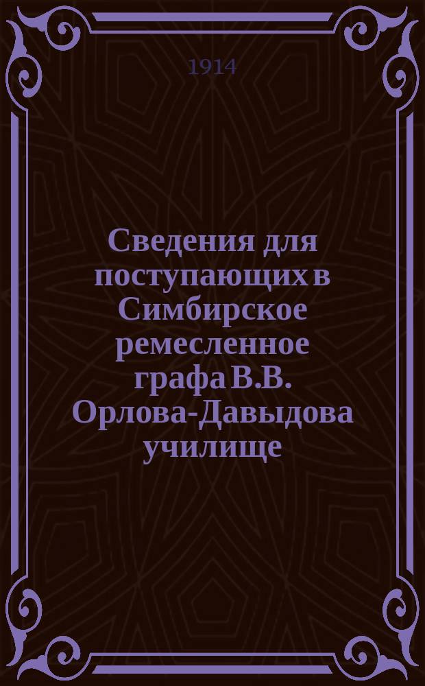 Сведения для поступающих в Симбирское ремесленное графа В.В. Орлова-Давыдова училище...