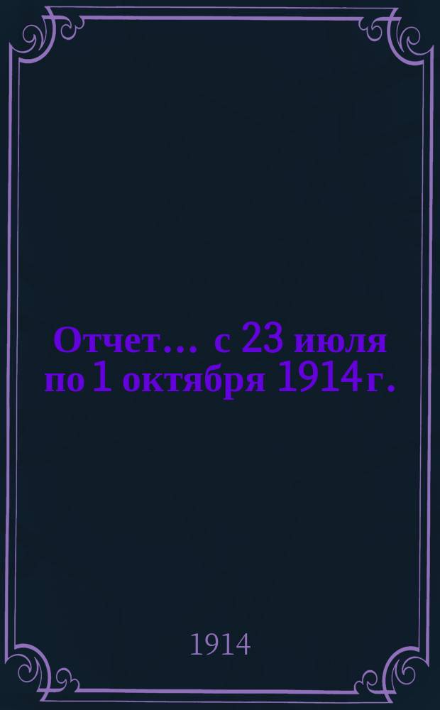 [Отчет]... ... с 23 июля по 1 октября 1914 г.