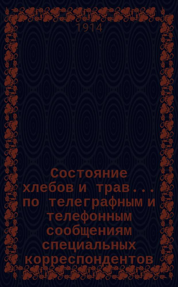 Состояние хлебов и трав... по телеграфным и телефонным сообщениям специальных корреспондентов. ... на 15-е мая 1914 года