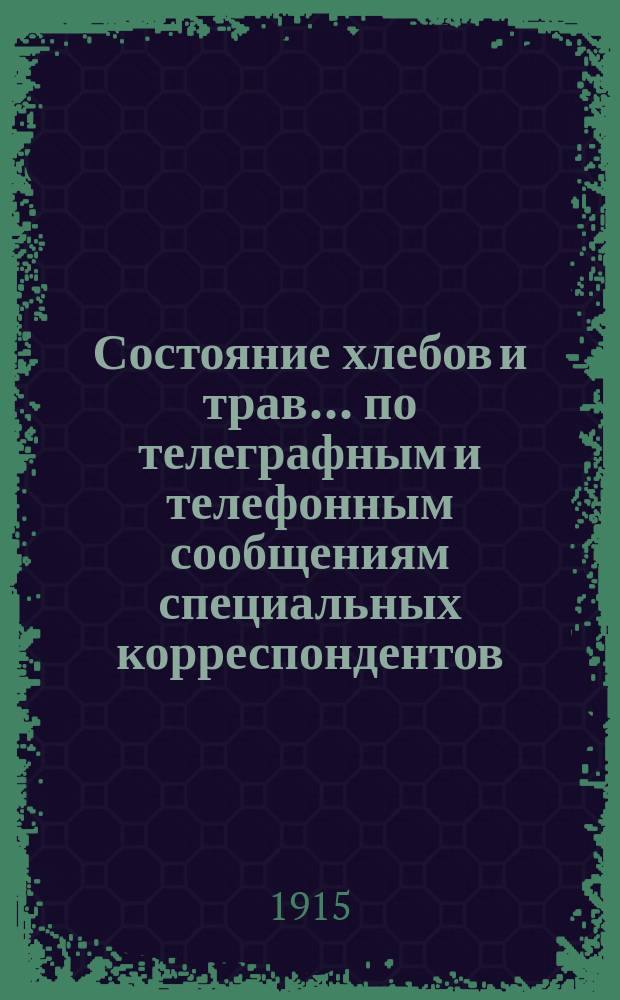 Состояние хлебов и трав... по телеграфным и телефонным сообщениям специальных корреспондентов. ... на 1 июня 1915 года