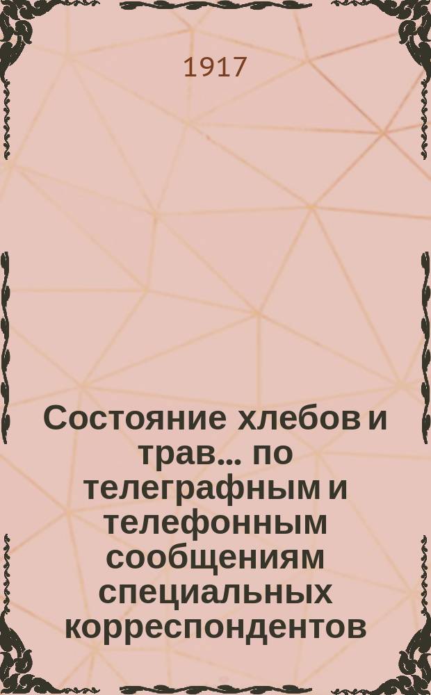 Состояние хлебов и трав... по телеграфным и телефонным сообщениям специальных корреспондентов. ... на 1-е июня 1917 года