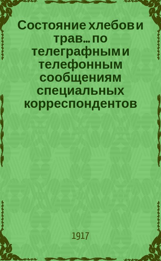 Состояние хлебов и трав... по телеграфным и телефонным сообщениям специальных корреспондентов. ... на 15-е июня 1917 года