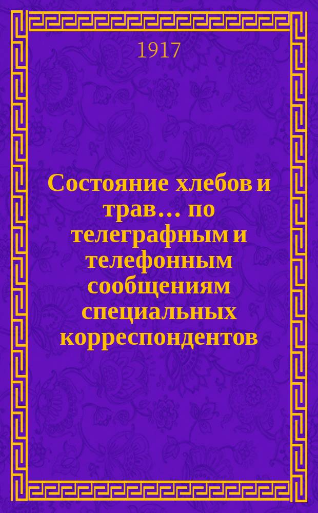 Состояние хлебов и трав... по телеграфным и телефонным сообщениям специальных корреспондентов. ... на 15-е июля 1917 года